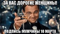 За вас дорогие женщины! Подпись: мужчины 10 марта