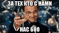 За тех кто с нами нас 600