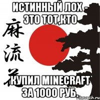 Истинный лох - это тот,кто купил Minecraft за 1000 руб.