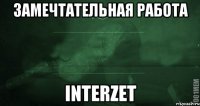 Замечтательная работа InterZet