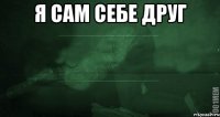 Я сам себе друг 