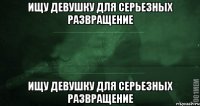 ищу девушку для серьезных развращение ищу девушку для серьезных развращение