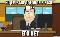 ищем ваш договор в базе... ииии его нет