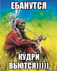 ебанутся кудри вьются)))))