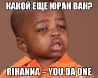 Какой еще Юран ван? Rihanna – You da One