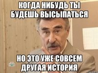 Когда нибудь ты будешь высыпаться Но это уже совсем другая история