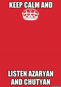 keep calm and listen azaryan and chutyan