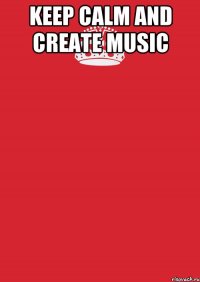 Keep calm and create music 