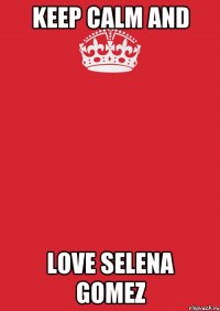 KEEP CALM AND LOVE SELENA GOMEZ