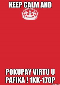 Keep calm and POKUPAY VIRTU U PAFIKA ! 1kk-170p