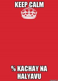 Keep Calm % kachay na halyavu