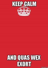 KEEP CALM AND QUAS WEX EXORT