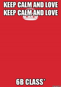 KEEP CALM and love KEEP CALM and love 6b class*