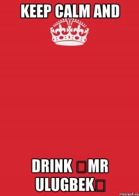 KEEP CALM AND DRINK ♕MR ULUGBEK♕