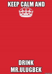 KEEP CALM AND DRINK MR.ULUGBEK