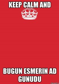 KEEP CALM AND BUGUN ESMERIN AD GUNUDU