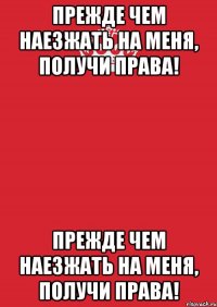 Прежде чем наезжать на меня, получи права! Прежде чем наезжать на меня, получи права!