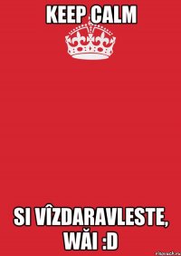 Keep calm si vîzdaravleste, wăi :D