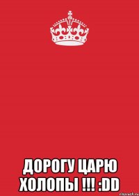  Дорогу царю Холопы !!! :DD