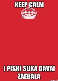 Keep Calm I pishi suka davai zaebala