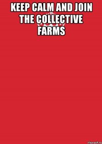 Keep calm and join the collective farms 