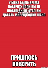 У МЕНЯ БЫЛО ВРЕМЯ ПОВЕРИТЬ ЕСЛИ БЫ НЕ ЛЮБИЛ БЫ НЕ СТАЛ БЫ ДАВАТЬ МНЕ ЕЩЁ ОДИН ШАНС пришлось поверить