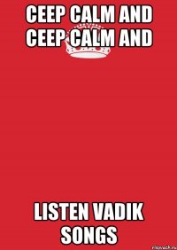 CEEP CALM and CEEP CALM and LISTEN VADIK SONGS