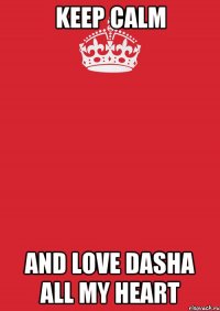 Keep Calm and love Dasha all my heart