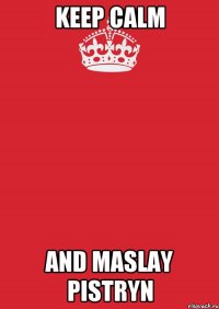 KEEP CALM AND MASLAY PISTRYN