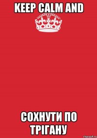 Keep Calm and сохнути по Трігану