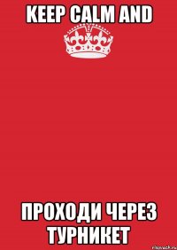 keep calm and проходи через турникет