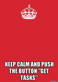  keep calm and push the button "get tasks"