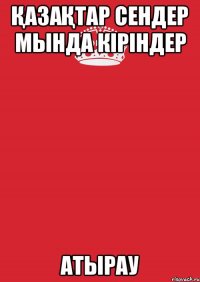 Қазақтар сендер мында кіріндер Атырау