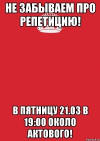 Не забываем про репетицию! В пятницу 21.03 в 19:00 около актового!