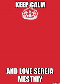 Keep Calm And love Sereja Mestniy