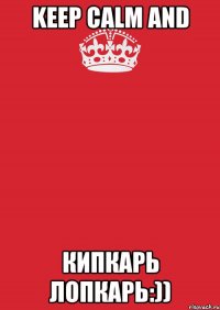 keep calm and кипкарь лопкарь:))