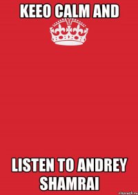 Keeo Calm and LISTEN TO ANDREY SHAMRAI