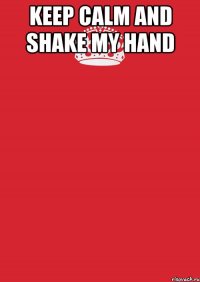 Keep calm and shake my hand 