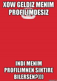 Xow geldiz Menim profilimdesiz Indi Menim profilimnen sihtire bilersen?)))