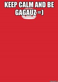 KEEP CALM AND BE GAGAUZ =) 