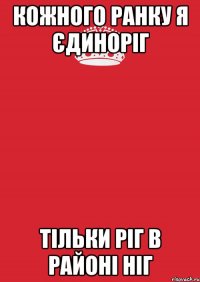 кожного ранку я єдиноріг тільки ріг в районі ніг