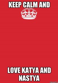 Keep Calm And Love Katya And Nastya