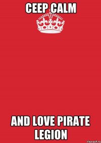 CEEP CALM AND LOVE PIRATE LEGION