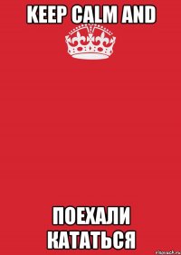 KEEP CALM and поехали кататься