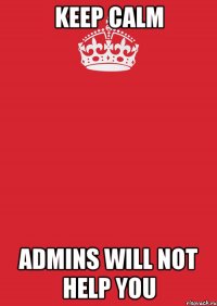 Keep Calm Admins will not help you