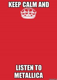 KEEP CALM AND LISTEN TO METALLICA