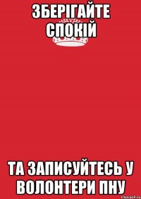 Зберігайте спокій Та записуйтесь у волонтери ПНУ