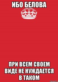 Ибо Белова При всем своем виде не нуждается в таком