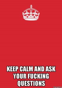  keep calm and ask your fucking questions