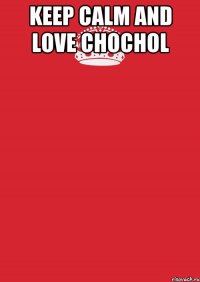 Keep Calm And Love Chochol 